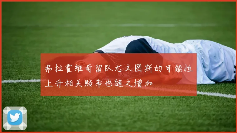 弗拉霍维奇留队尤文图斯的可能性上升相关赔率也随之增加