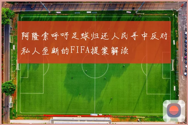 阿隆索呼吁足球归还人民手中反对私人垄断的FIFA提案解读