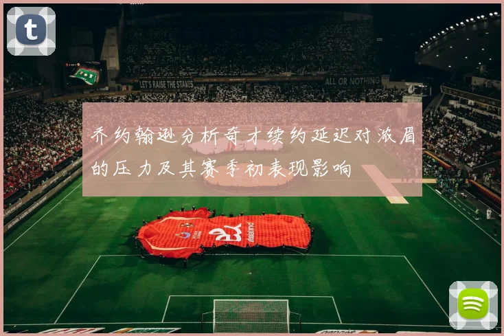 乔约翰逊分析奇才续约延迟对浓眉的压力及其赛季初表现影响