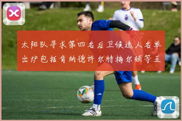 太阳队寻求第四名后卫候选人名单出炉包括肯纳德许尔特梅尔顿等五位球员