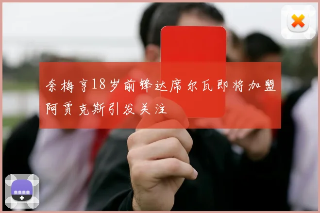 奈梅亨18岁前锋达席尔瓦即将加盟阿贾克斯引发关注