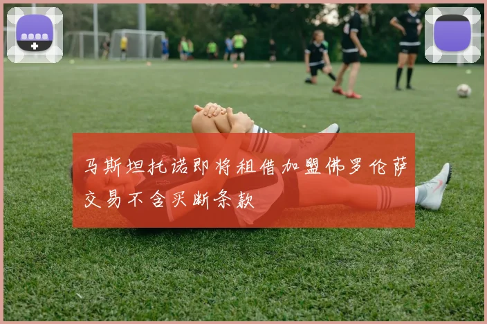马斯坦托诺即将租借加盟佛罗伦萨交易不含买断条款