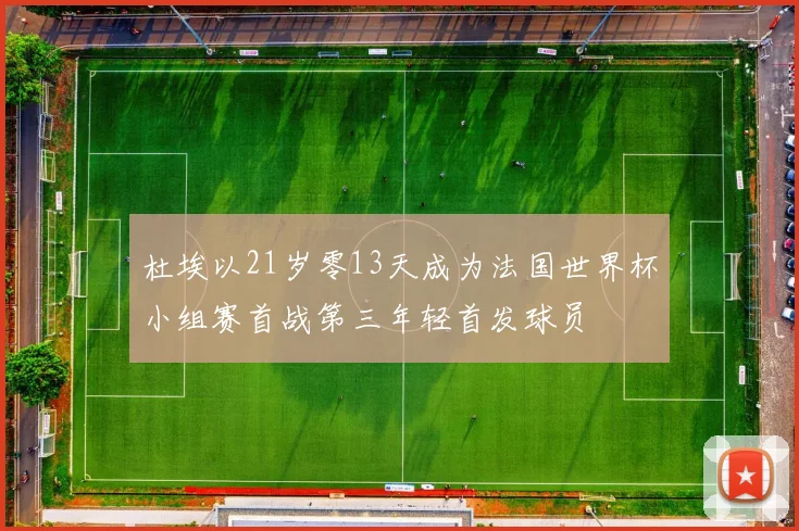 杜埃以21岁零13天成为法国世界杯小组赛首战第三年轻首发球员