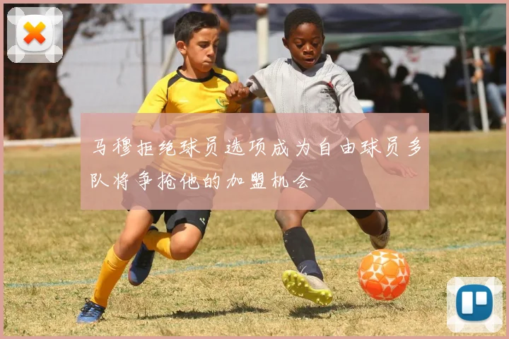 马穆拒绝球员选项成为自由球员多队将争抢他的加盟机会