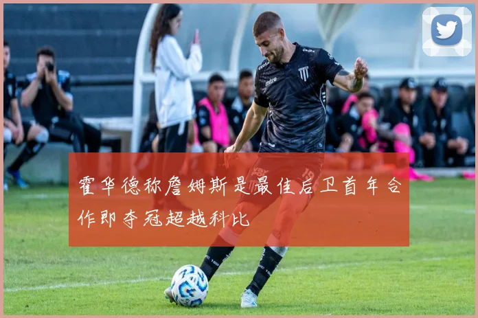 霍华德称詹姆斯是最佳后卫首年合作即夺冠超越科比
