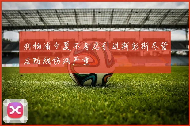 利物浦今夏不考虑引进斯彭斯尽管后防线伤病严重